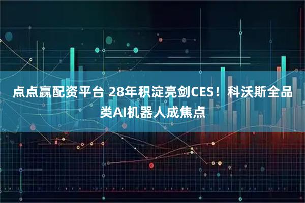 点点赢配资平台 28年积淀亮剑CES！科沃斯全品类AI机器人成焦点