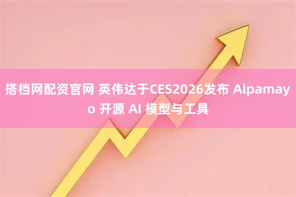 搭档网配资官网 英伟达于CES2026发布 Alpamayo 开源 AI 模型与工具