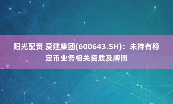 阳光配资 爱建集团(600643.SH)：未持有稳定币业务相关资质及牌照