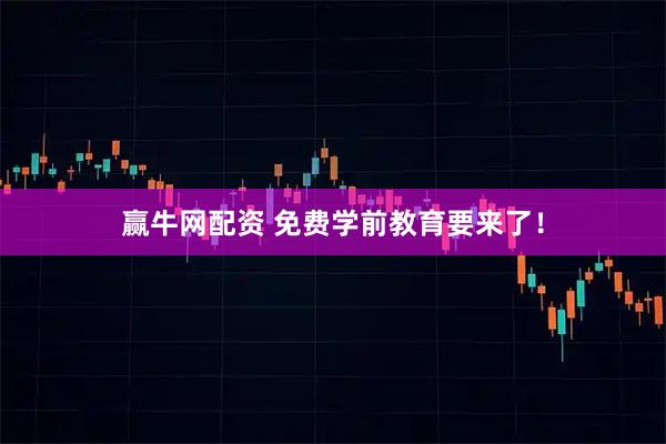 赢牛网配资 免费学前教育要来了！