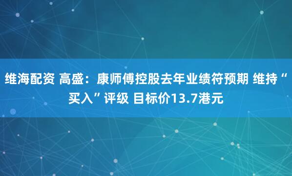 维海配资 高盛：康师傅控股去年业绩符预期 维持“买入”评级 目标价13.7港元